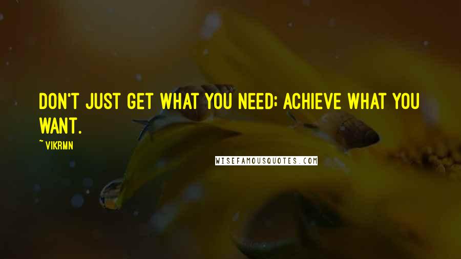 Vikrmn Quotes: Don't just get what you need; achieve what you want.