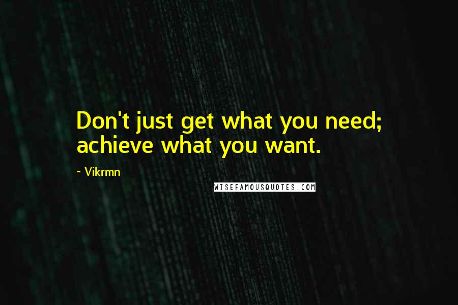 Vikrmn Quotes: Don't just get what you need; achieve what you want.