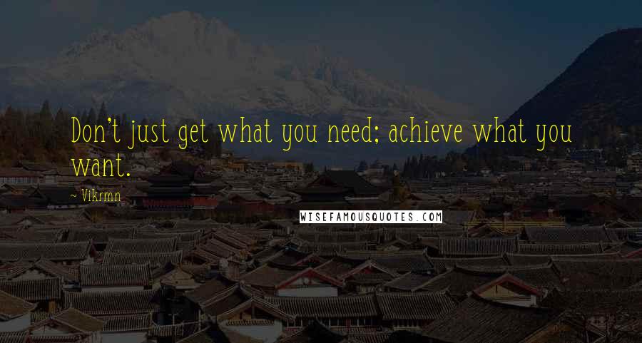 Vikrmn Quotes: Don't just get what you need; achieve what you want.