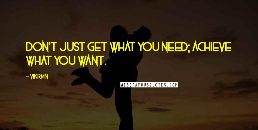 Vikrmn Quotes: Don't just get what you need; achieve what you want.