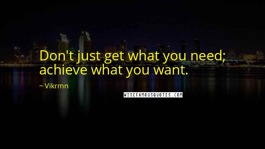 Vikrmn Quotes: Don't just get what you need; achieve what you want.