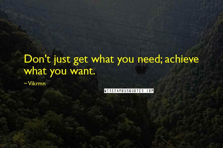 Vikrmn Quotes: Don't just get what you need; achieve what you want.