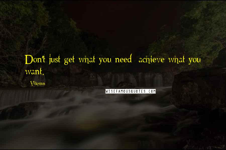 Vikrmn Quotes: Don't just get what you need; achieve what you want.