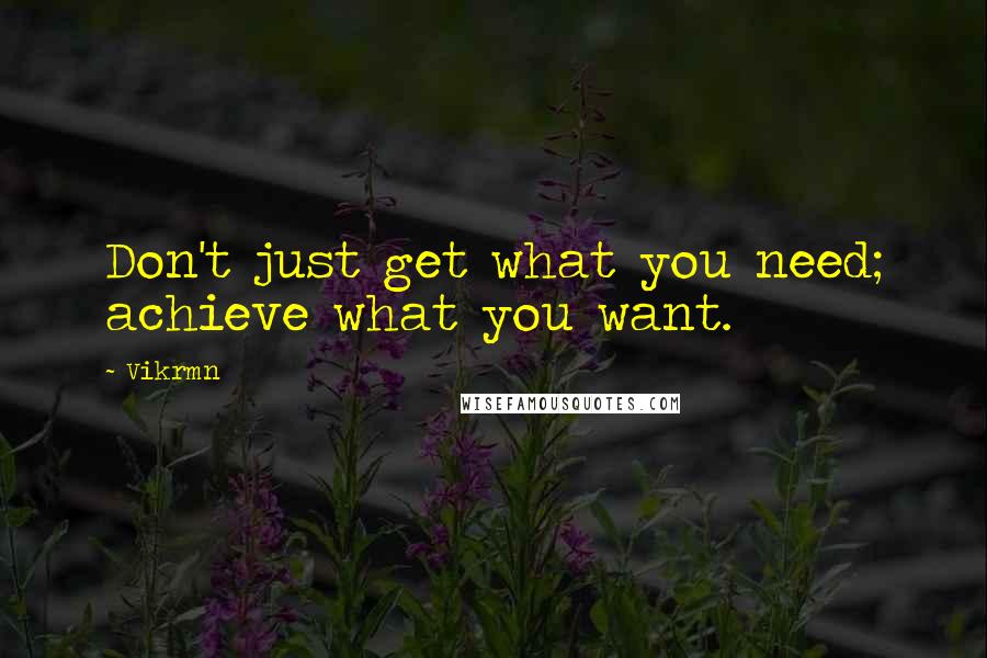 Vikrmn Quotes: Don't just get what you need; achieve what you want.