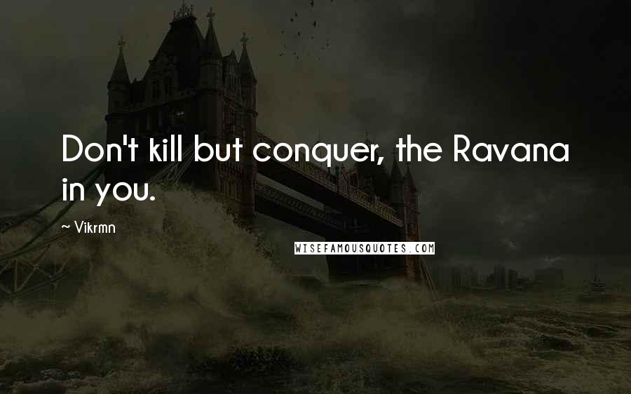 Vikrmn Quotes: Don't kill but conquer, the Ravana in you.