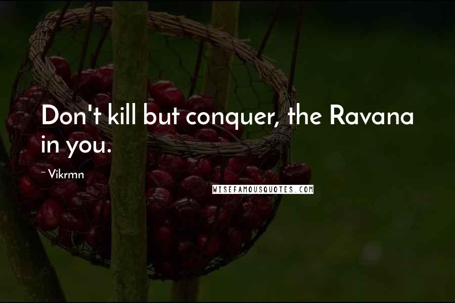 Vikrmn Quotes: Don't kill but conquer, the Ravana in you.