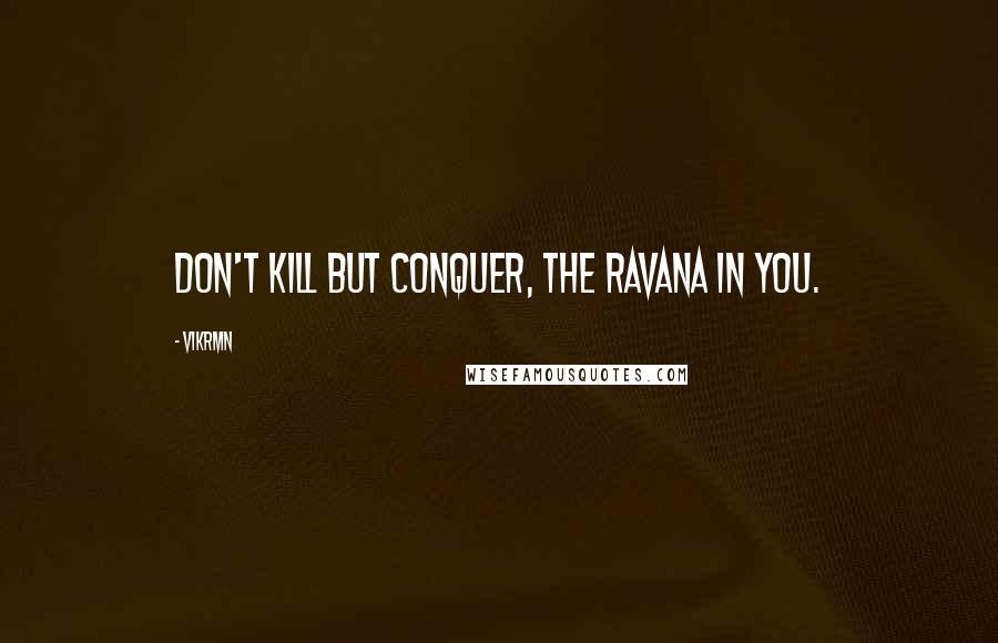Vikrmn Quotes: Don't kill but conquer, the Ravana in you.