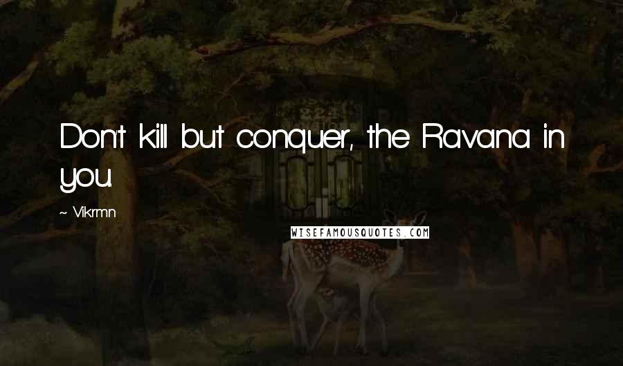 Vikrmn Quotes: Don't kill but conquer, the Ravana in you.