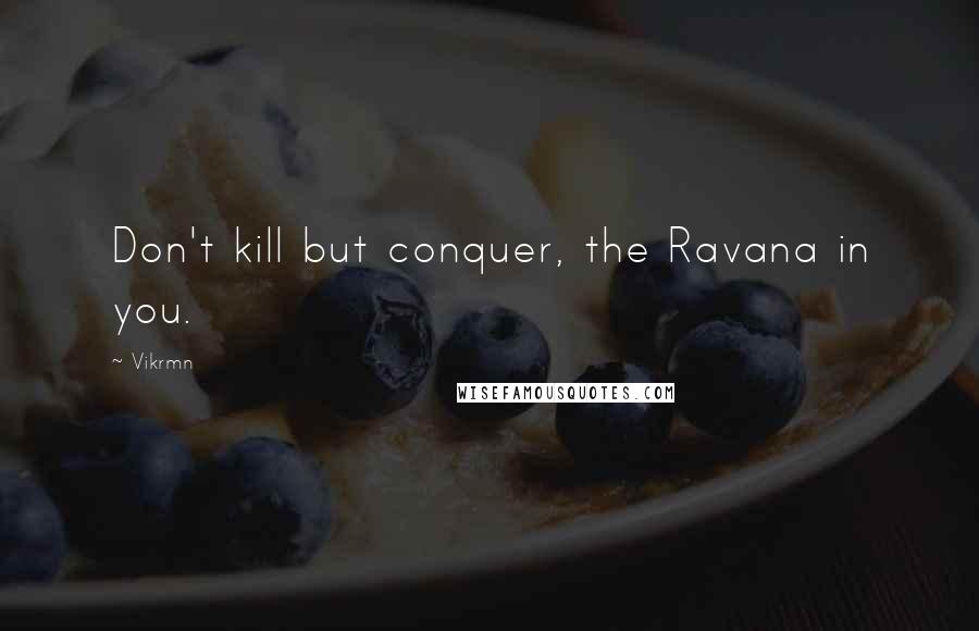 Vikrmn Quotes: Don't kill but conquer, the Ravana in you.