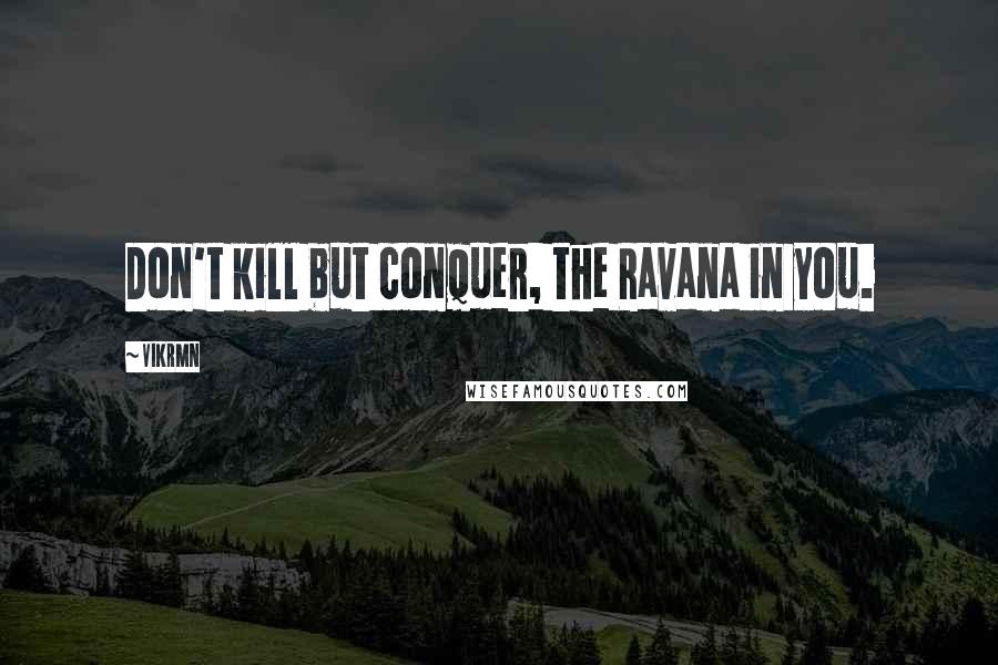 Vikrmn Quotes: Don't kill but conquer, the Ravana in you.