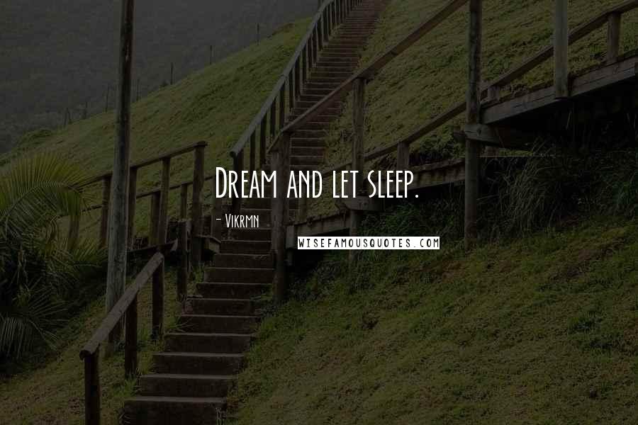 Vikrmn Quotes: Dream and let sleep.
