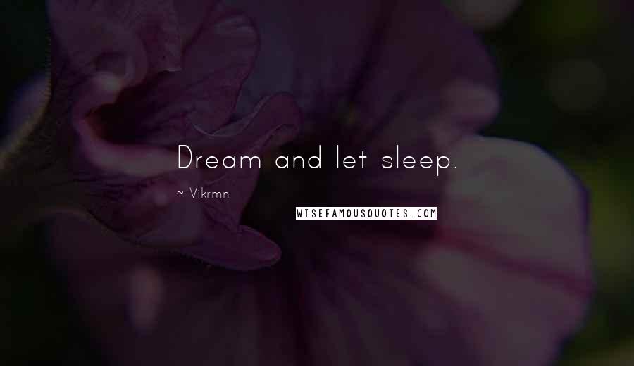 Vikrmn Quotes: Dream and let sleep.