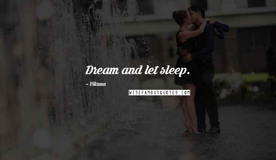 Vikrmn Quotes: Dream and let sleep.