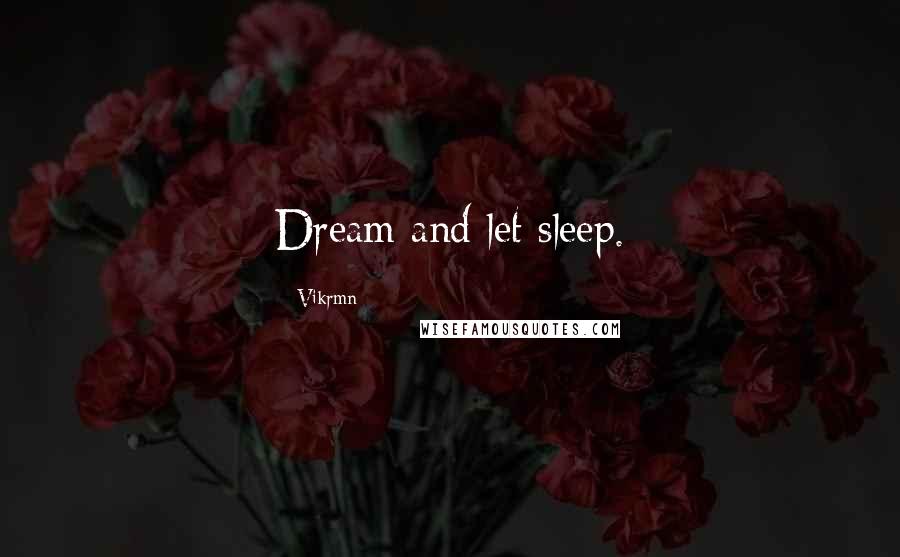 Vikrmn Quotes: Dream and let sleep.