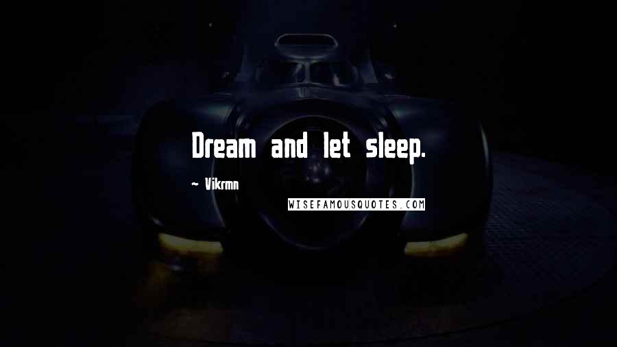 Vikrmn Quotes: Dream and let sleep.