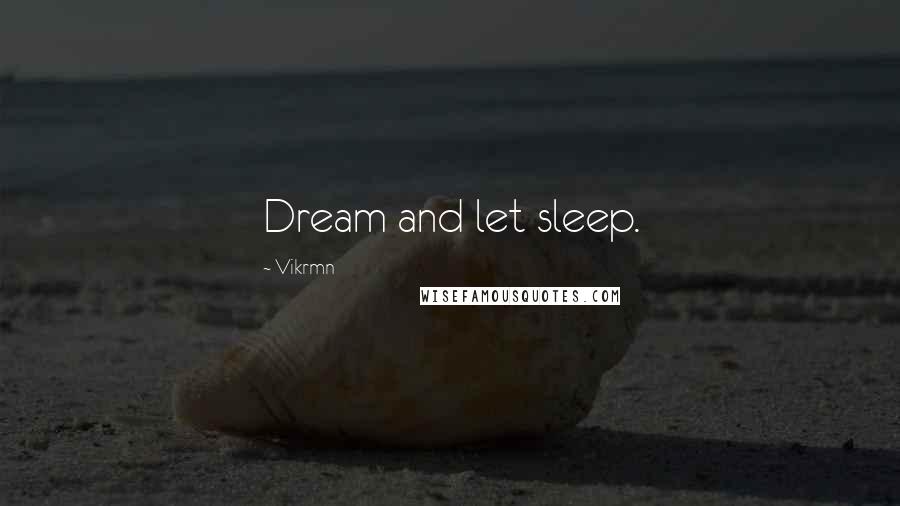 Vikrmn Quotes: Dream and let sleep.
