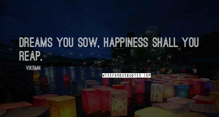 Vikrmn Quotes: Dreams you sow, happiness shall you reap.