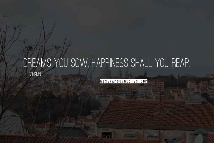 Vikrmn Quotes: Dreams you sow, happiness shall you reap.