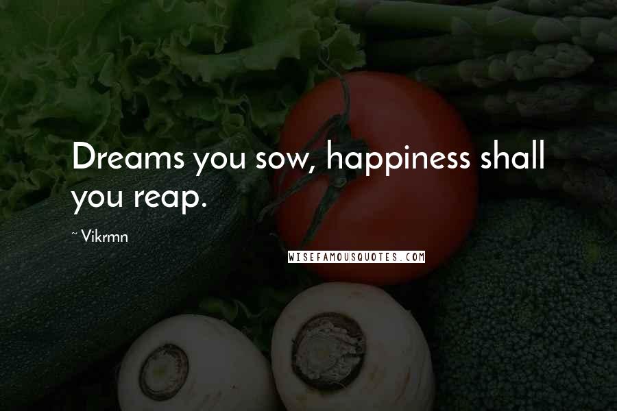 Vikrmn Quotes: Dreams you sow, happiness shall you reap.