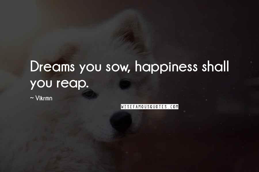 Vikrmn Quotes: Dreams you sow, happiness shall you reap.