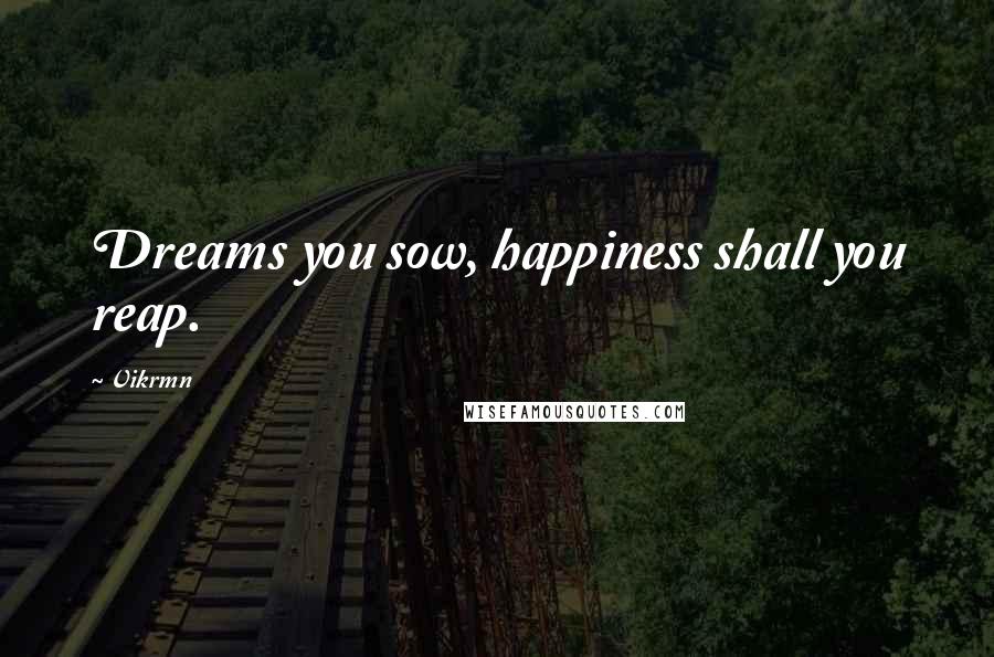 Vikrmn Quotes: Dreams you sow, happiness shall you reap.