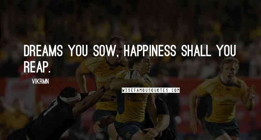 Vikrmn Quotes: Dreams you sow, happiness shall you reap.