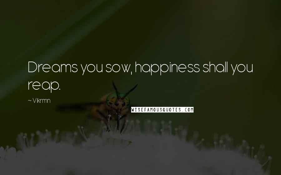 Vikrmn Quotes: Dreams you sow, happiness shall you reap.