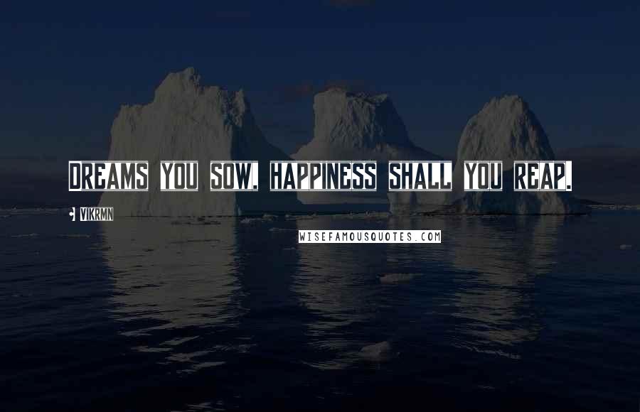 Vikrmn Quotes: Dreams you sow, happiness shall you reap.