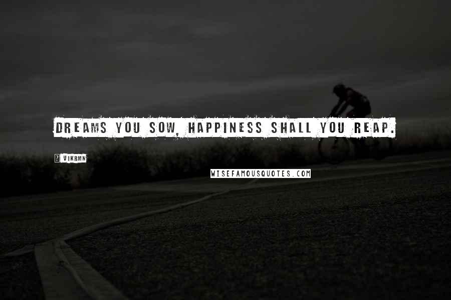 Vikrmn Quotes: Dreams you sow, happiness shall you reap.