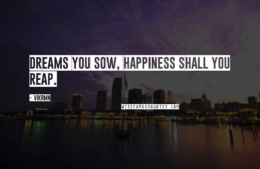 Vikrmn Quotes: Dreams you sow, happiness shall you reap.