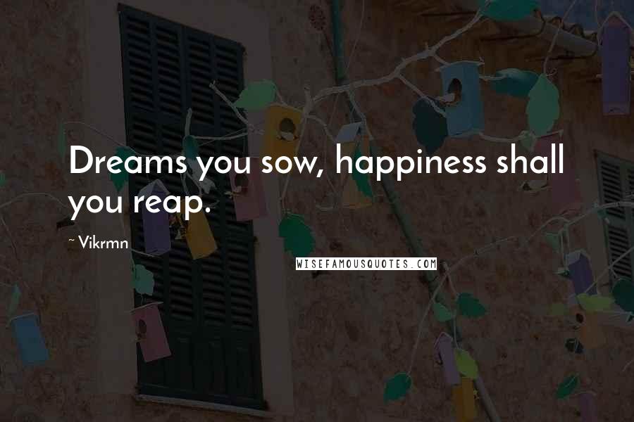 Vikrmn Quotes: Dreams you sow, happiness shall you reap.