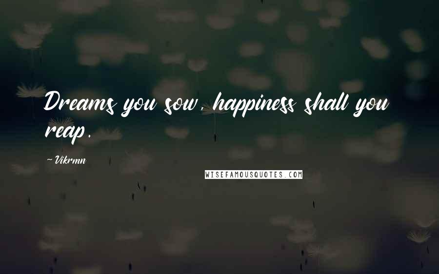 Vikrmn Quotes: Dreams you sow, happiness shall you reap.