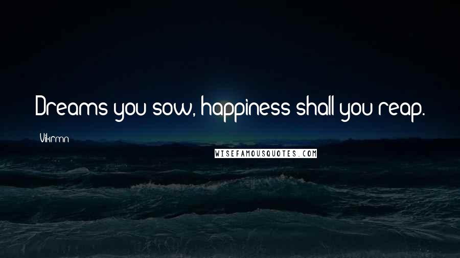 Vikrmn Quotes: Dreams you sow, happiness shall you reap.