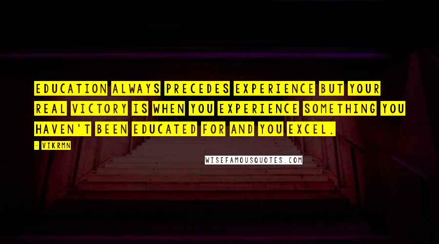 Vikrmn Quotes: Education always precedes experience but Your real victory is when you Experience something you haven't been educated for and you Excel.