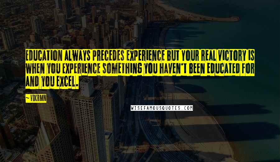 Vikrmn Quotes: Education always precedes experience but Your real victory is when you Experience something you haven't been educated for and you Excel.