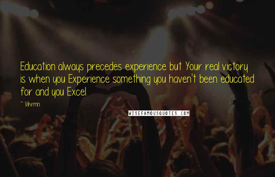 Vikrmn Quotes: Education always precedes experience but Your real victory is when you Experience something you haven't been educated for and you Excel.