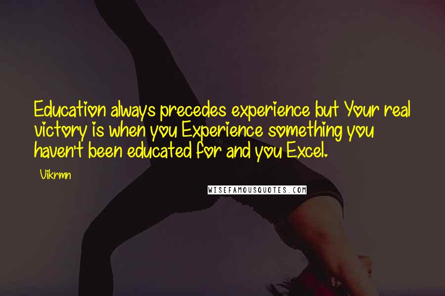 Vikrmn Quotes: Education always precedes experience but Your real victory is when you Experience something you haven't been educated for and you Excel.