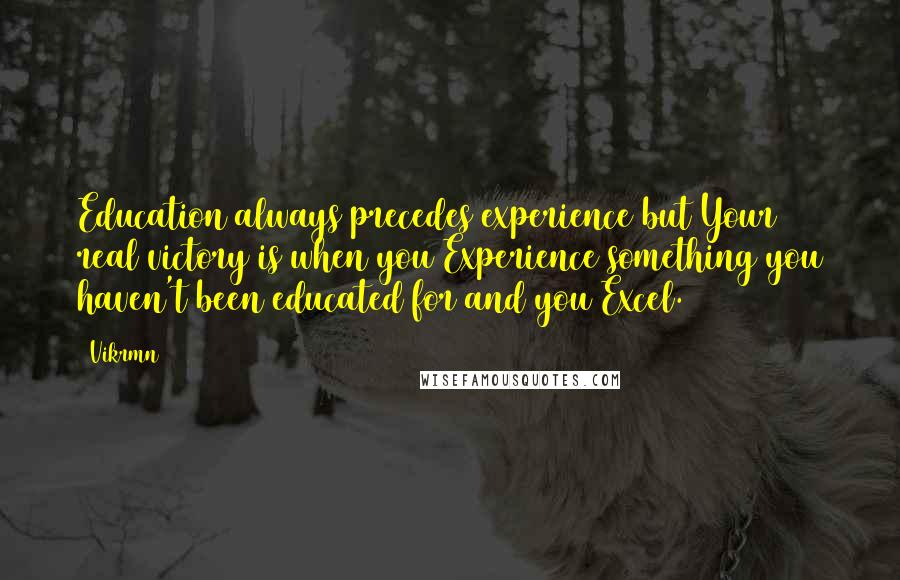 Vikrmn Quotes: Education always precedes experience but Your real victory is when you Experience something you haven't been educated for and you Excel.