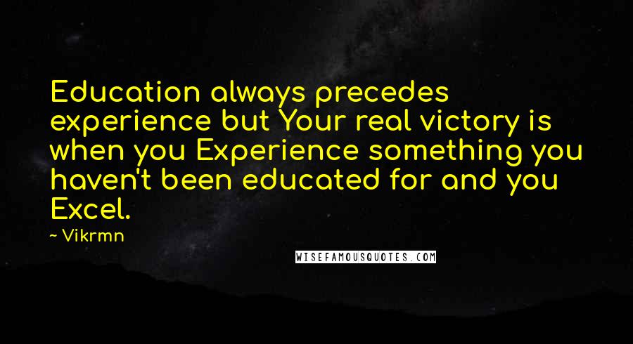 Vikrmn Quotes: Education always precedes experience but Your real victory is when you Experience something you haven't been educated for and you Excel.