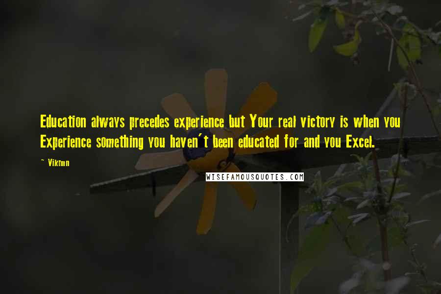 Vikrmn Quotes: Education always precedes experience but Your real victory is when you Experience something you haven't been educated for and you Excel.