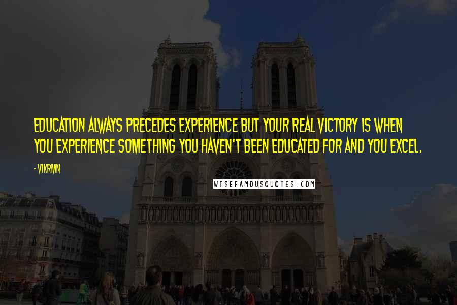 Vikrmn Quotes: Education always precedes experience but Your real victory is when you Experience something you haven't been educated for and you Excel.