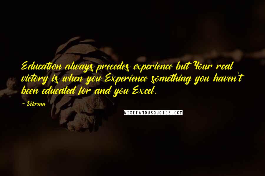 Vikrmn Quotes: Education always precedes experience but Your real victory is when you Experience something you haven't been educated for and you Excel.