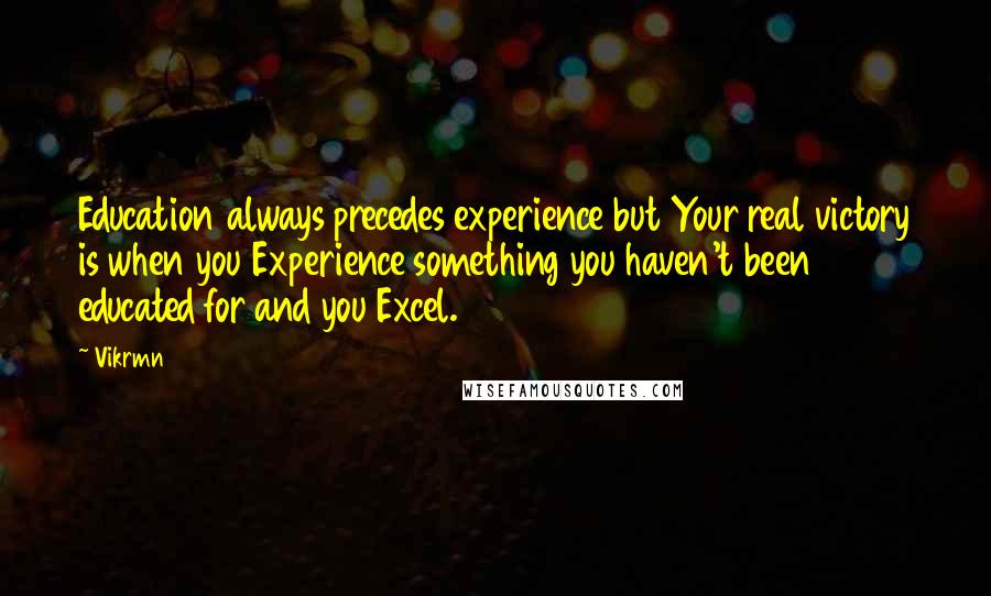 Vikrmn Quotes: Education always precedes experience but Your real victory is when you Experience something you haven't been educated for and you Excel.