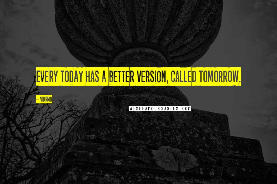 Vikrmn Quotes: Every TODAY has a better version, called TOMORROW.