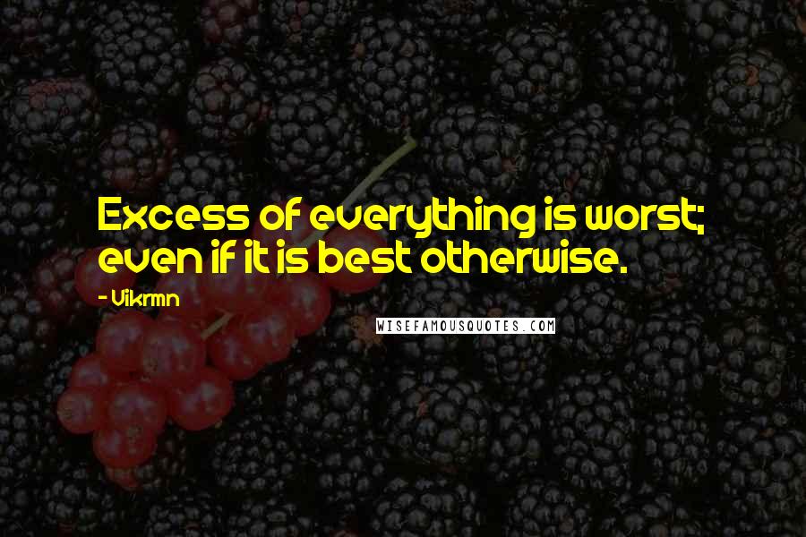 Vikrmn Quotes: Excess of everything is worst; even if it is best otherwise.