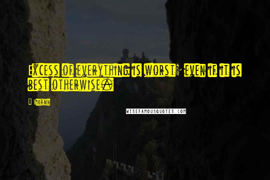 Vikrmn Quotes: Excess of everything is worst; even if it is best otherwise.