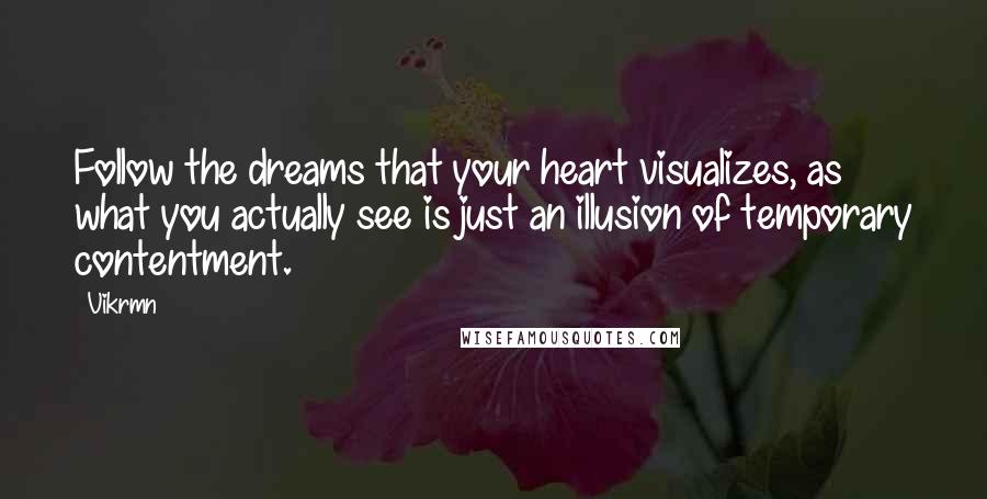 Vikrmn Quotes: Follow the dreams that your heart visualizes, as what you actually see is just an illusion of temporary contentment.