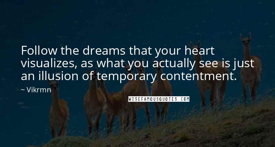 Vikrmn Quotes: Follow the dreams that your heart visualizes, as what you actually see is just an illusion of temporary contentment.