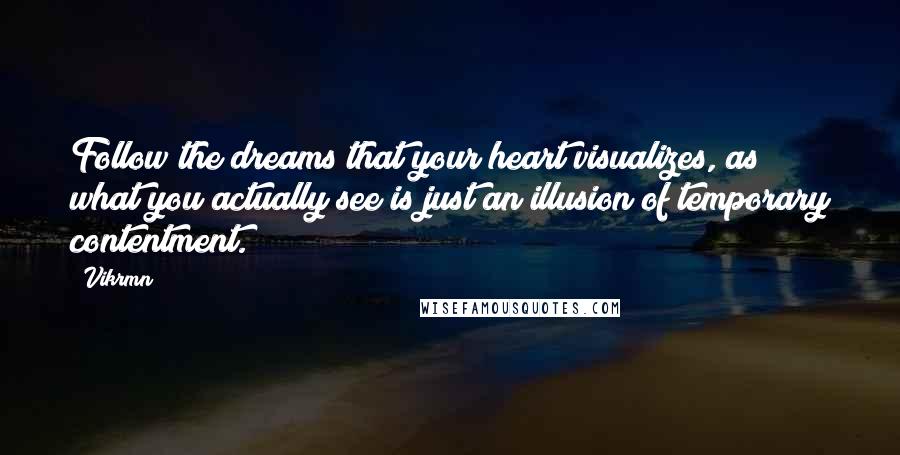 Vikrmn Quotes: Follow the dreams that your heart visualizes, as what you actually see is just an illusion of temporary contentment.