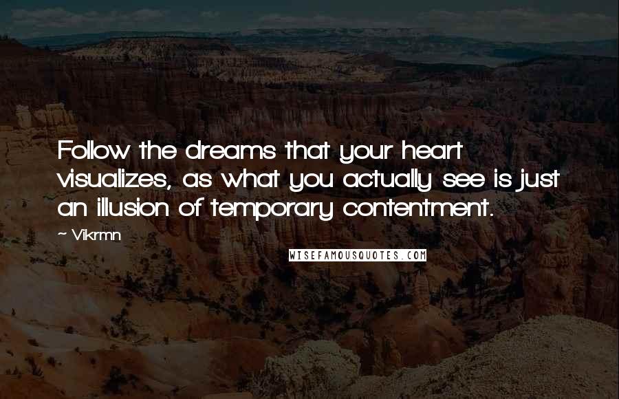 Vikrmn Quotes: Follow the dreams that your heart visualizes, as what you actually see is just an illusion of temporary contentment.